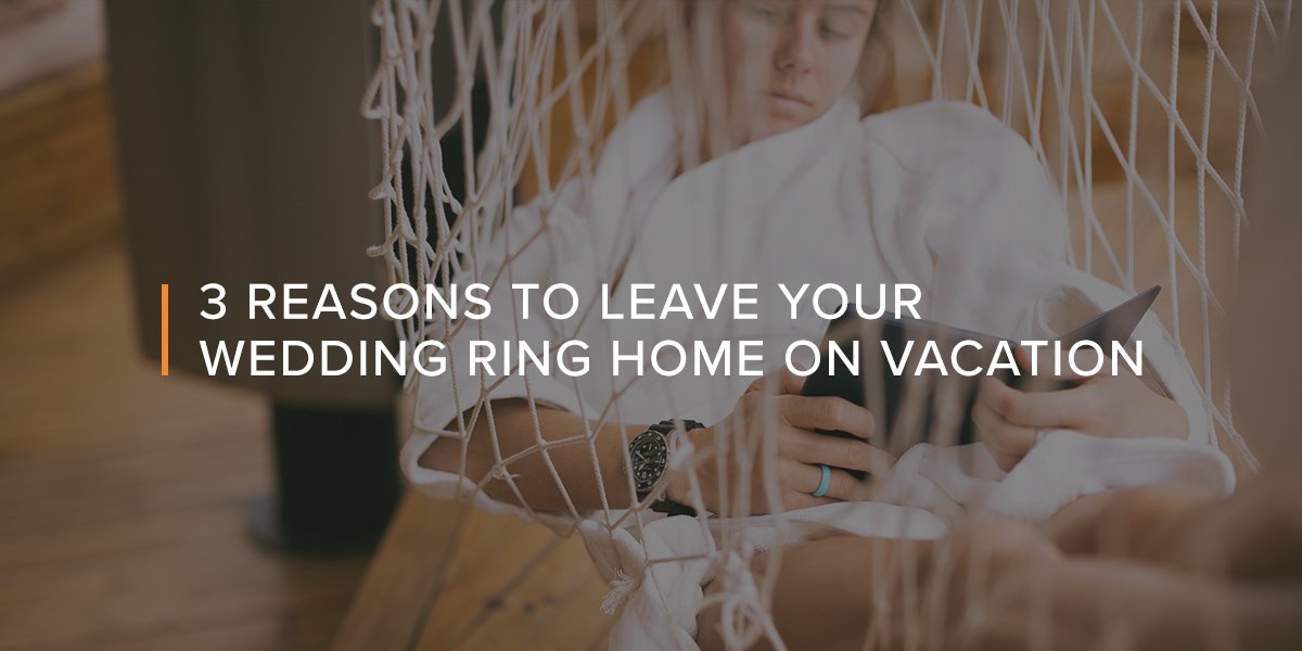 3 Reasons to Leave Your Wedding Ring Home on Vacation