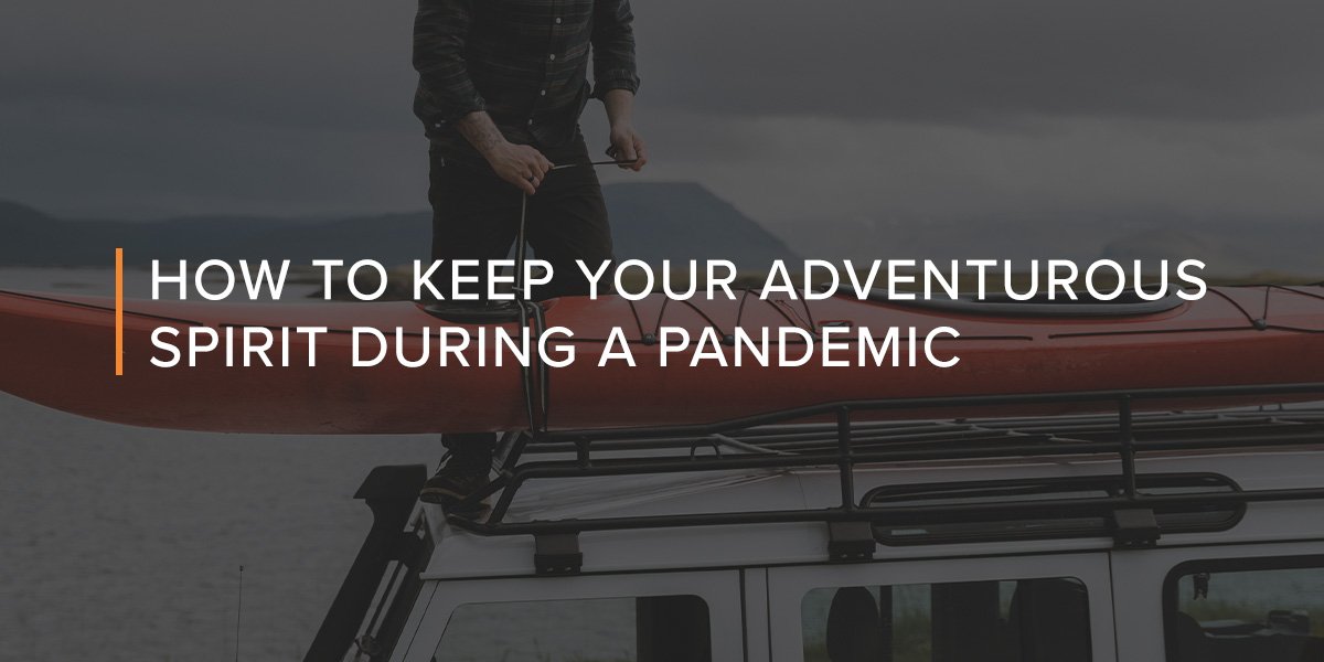 How to keep your adventurous spirit during a pandemic.