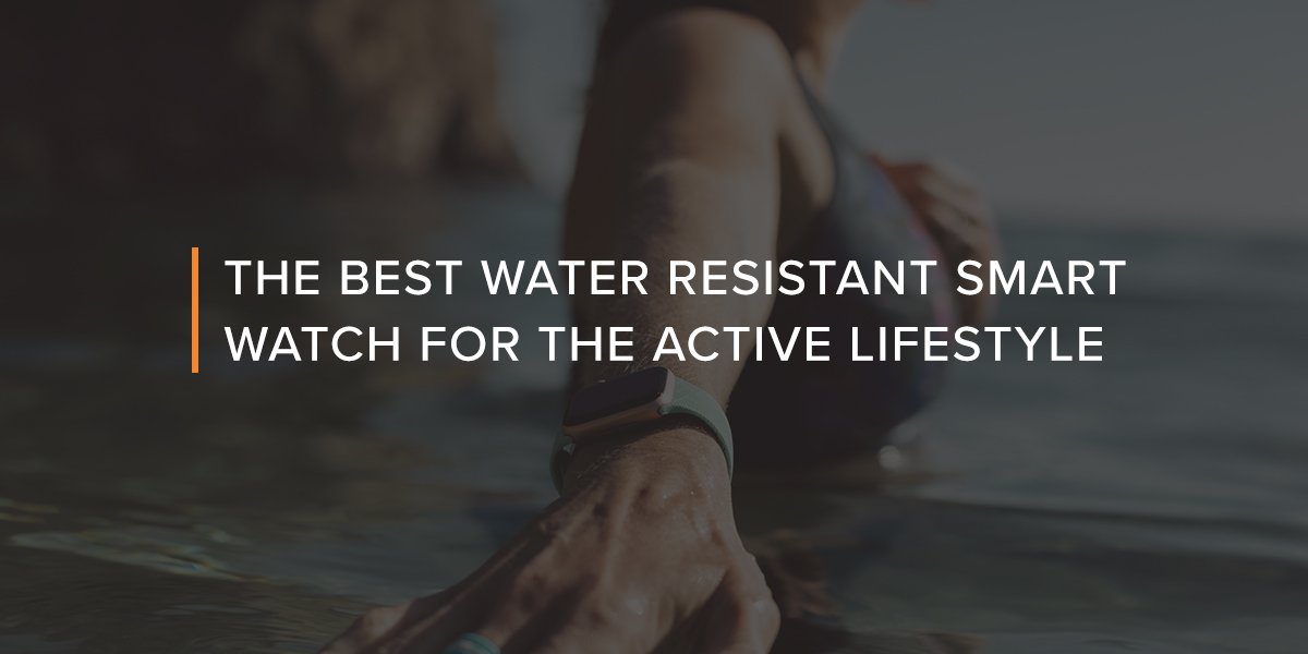 Best Water Resistant Smart Watch for the Active Lifestyle